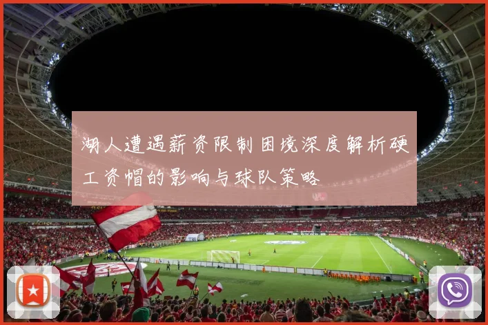 湖人遭遇薪资限制困境深度解析硬工资帽的影响与球队策略